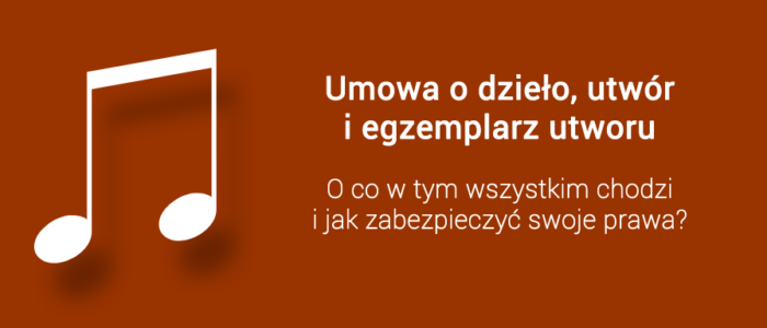 Umowa o dzieło, utwór i egzemplarz utworu – o co w tym wszystkim chodzi i jak zabezpieczyć swoje prawa